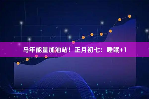 马年能量加油站！正月初七：睡眠+1