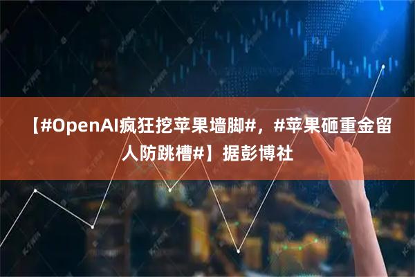 【#OpenAI疯狂挖苹果墙脚#，#苹果砸重金留人防跳槽#】据彭博社