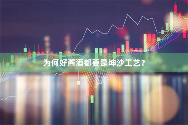 为何好酱酒都要是坤沙工艺？